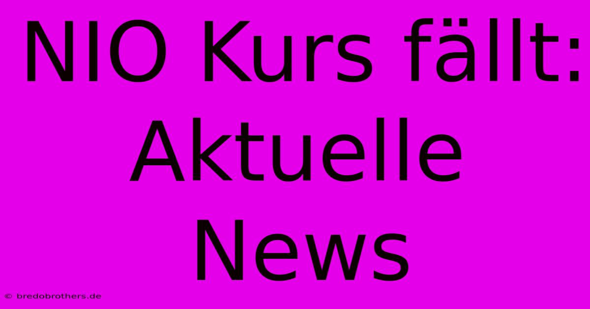 NIO Kurs Fällt: Aktuelle News