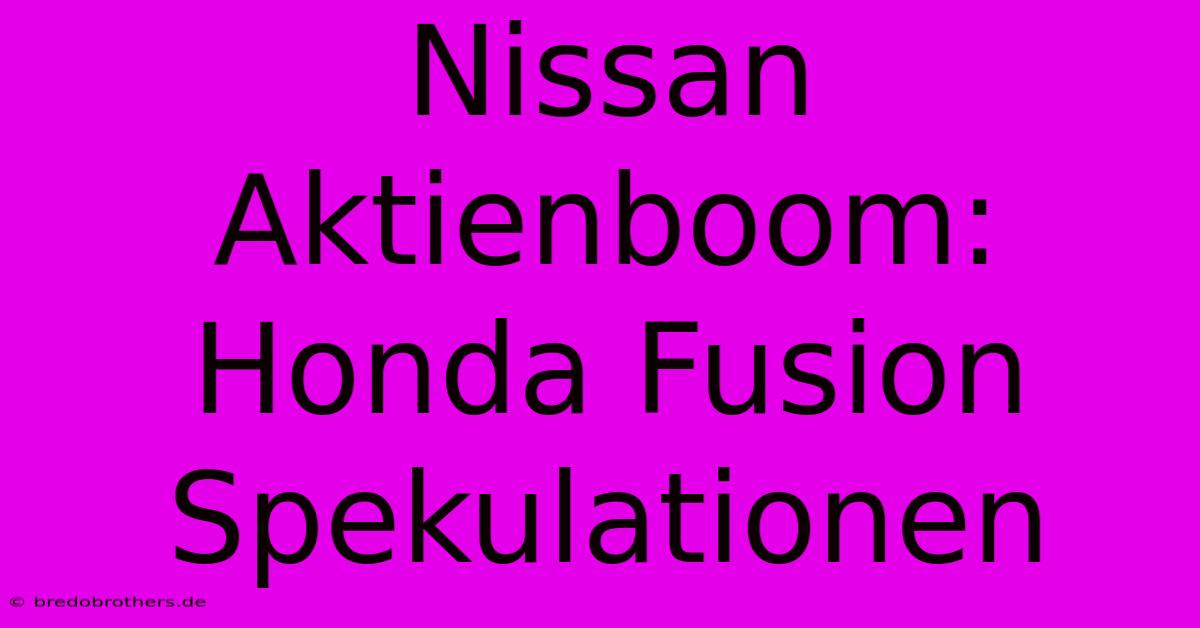 Nissan Aktienboom: Honda Fusion Spekulationen