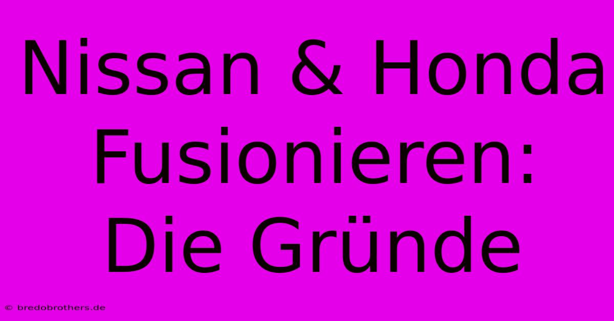 Nissan & Honda Fusionieren: Die Gründe