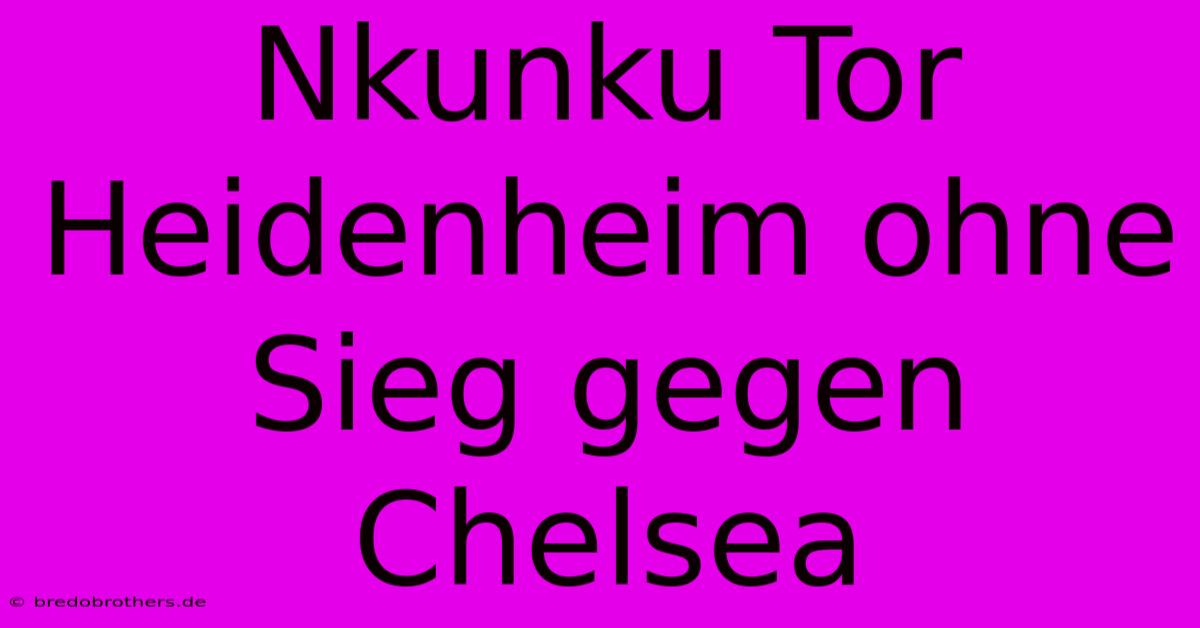 Nkunku Tor Heidenheim Ohne Sieg Gegen Chelsea