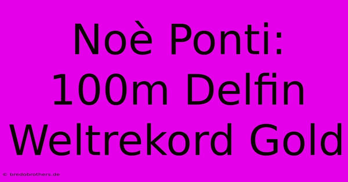 Noè Ponti: 100m Delfin Weltrekord Gold