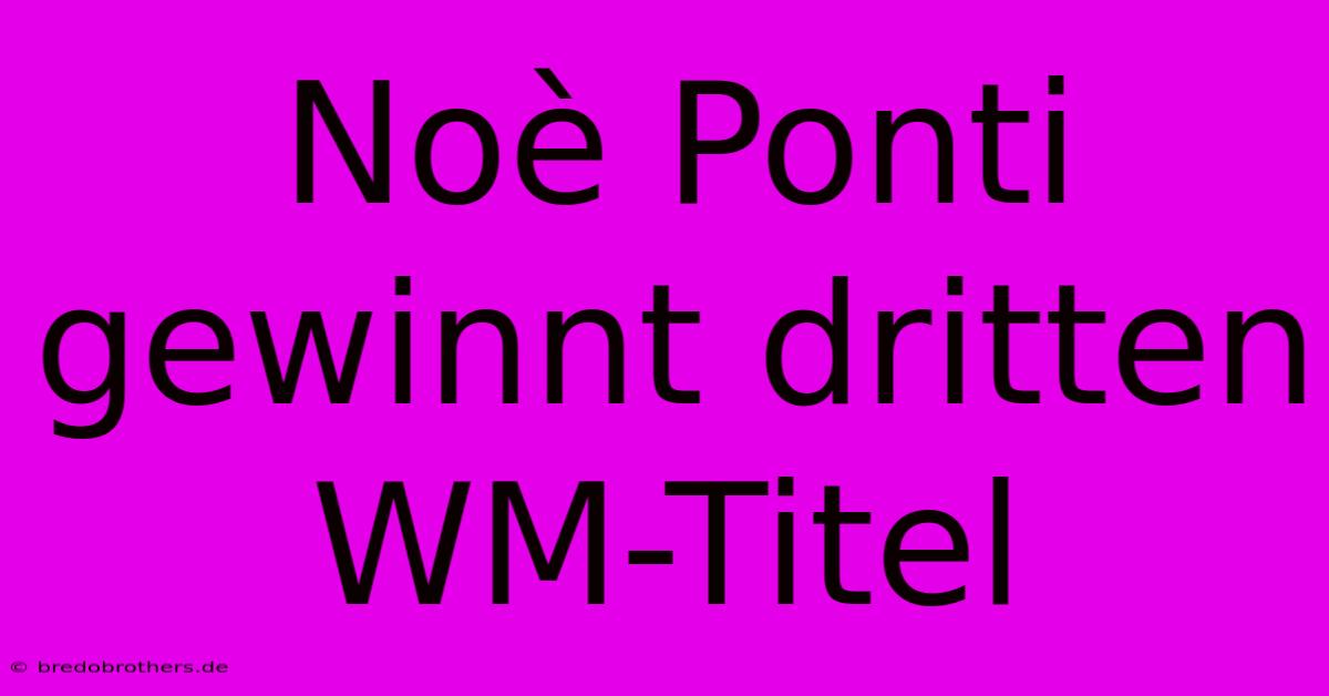 Noè Ponti Gewinnt Dritten WM-Titel