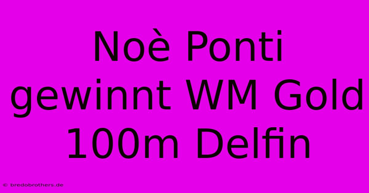 Noè Ponti Gewinnt WM Gold 100m Delfin