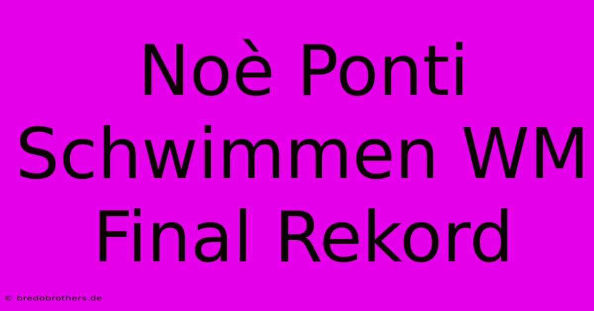 Noè Ponti Schwimmen WM Final Rekord