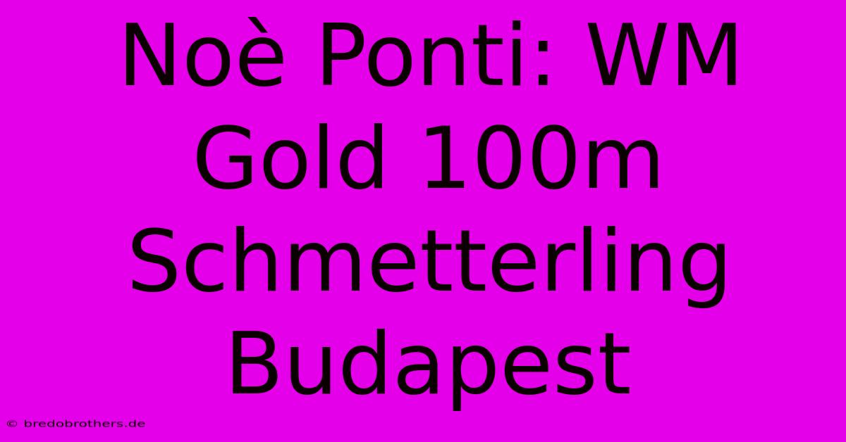 Noè Ponti: WM Gold 100m Schmetterling Budapest