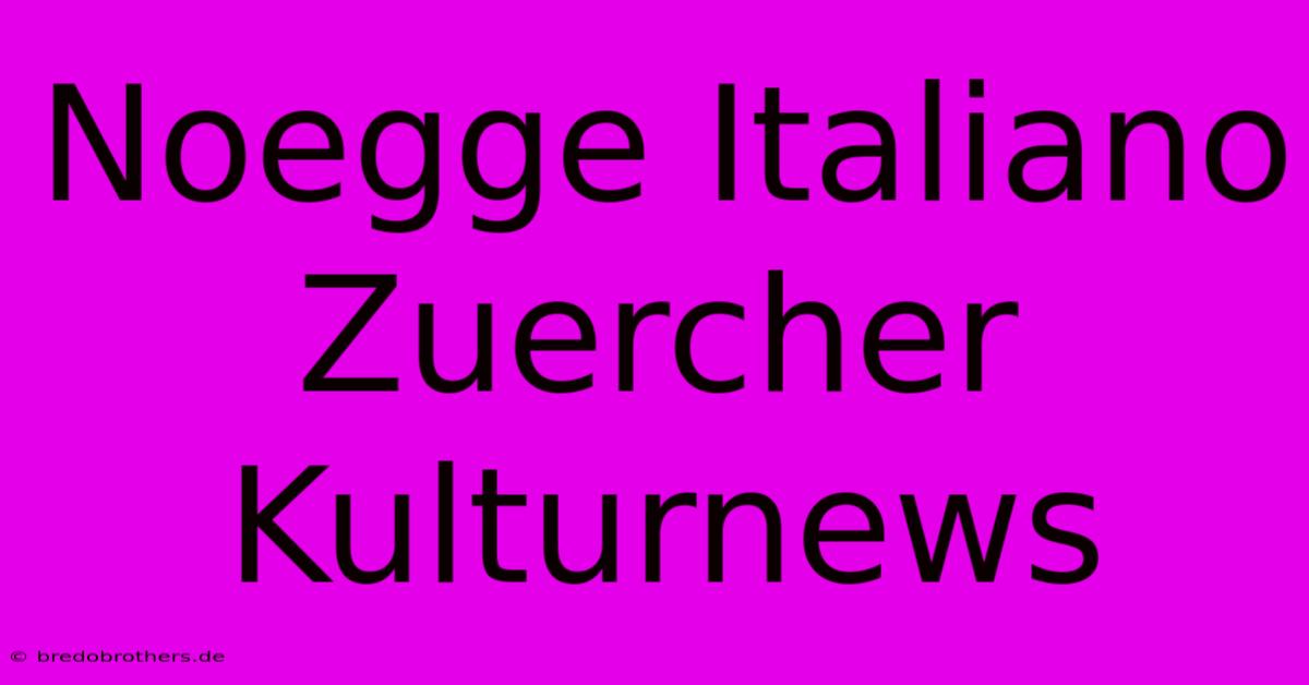 Noegge Italiano Zuercher Kulturnews