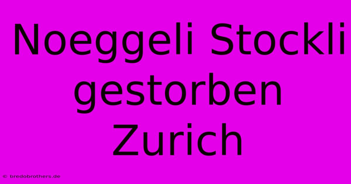 Noeggeli Stockli Gestorben Zurich