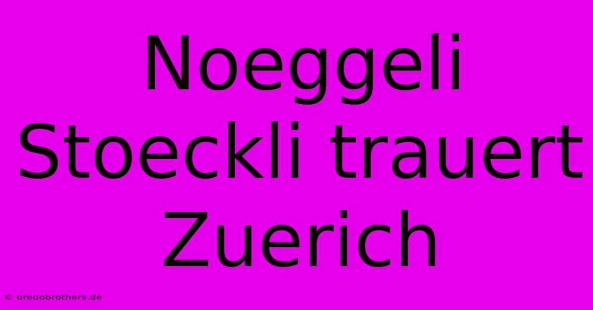 Noeggeli Stoeckli Trauert Zuerich