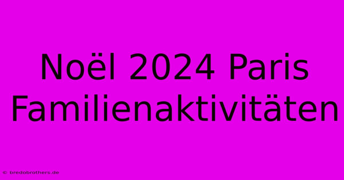 Noël 2024 Paris Familienaktivitäten