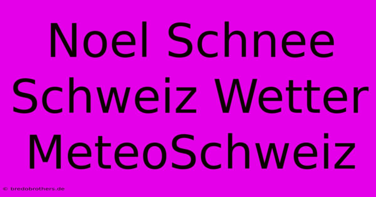 Noel Schnee Schweiz Wetter MeteoSchweiz