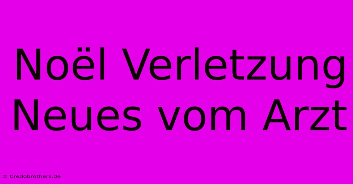 Noël Verletzung Neues Vom Arzt