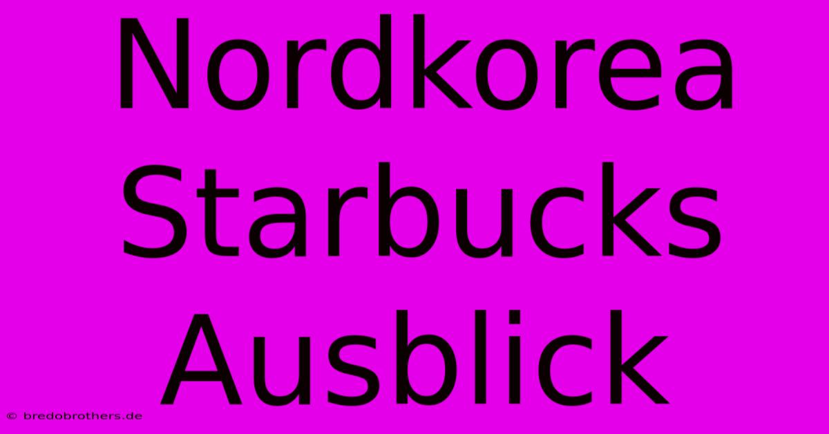 Nordkorea Starbucks Ausblick