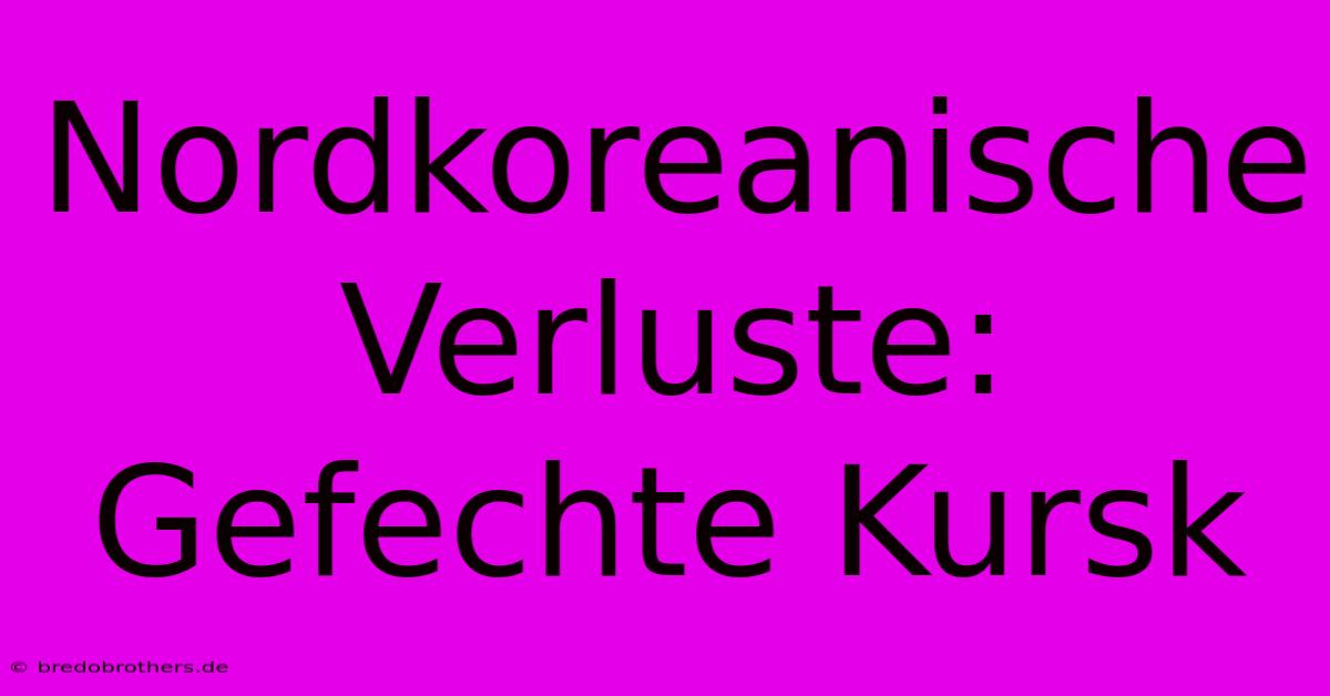 Nordkoreanische Verluste: Gefechte Kursk