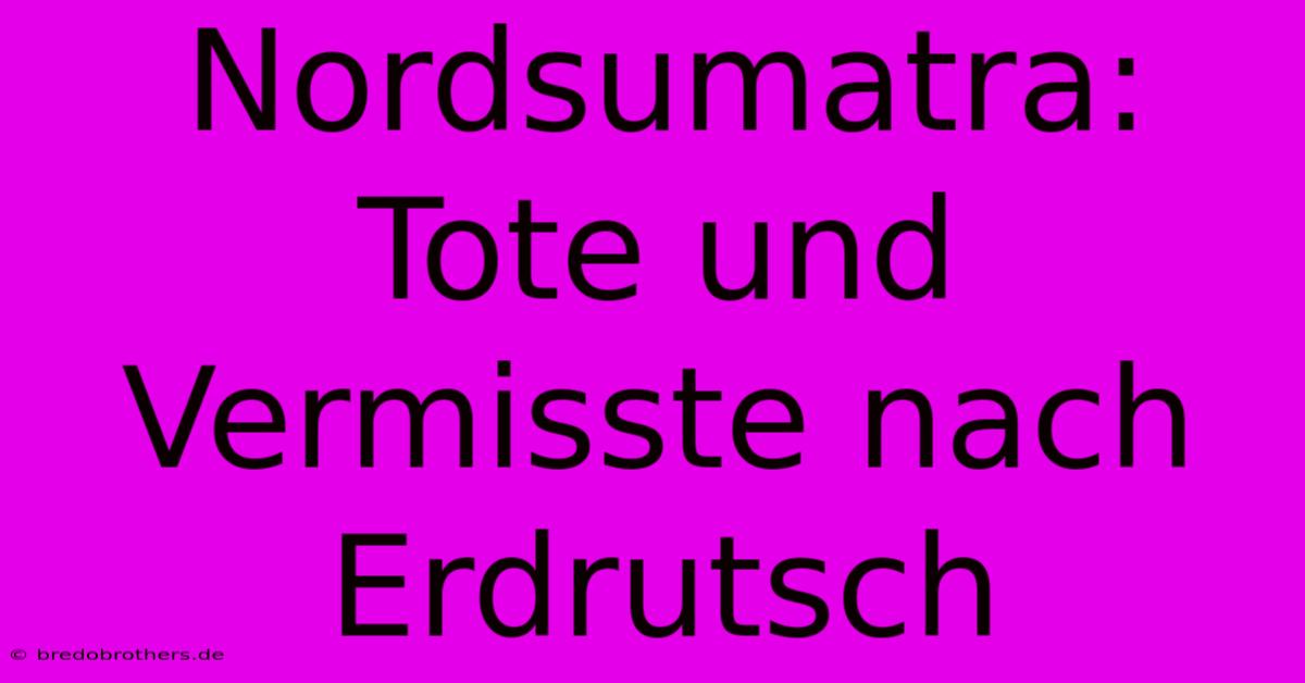 Nordsumatra:  Tote Und Vermisste Nach Erdrutsch