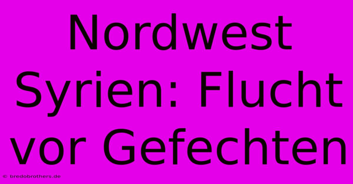 Nordwest Syrien: Flucht Vor Gefechten