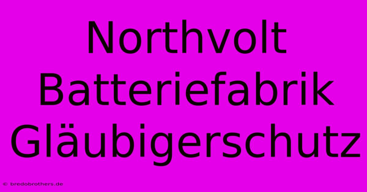 Northvolt Batteriefabrik Gläubigerschutz