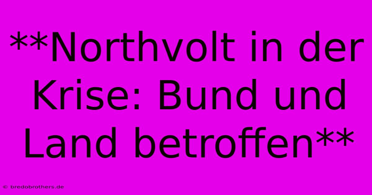 **Northvolt In Der Krise: Bund Und Land Betroffen**