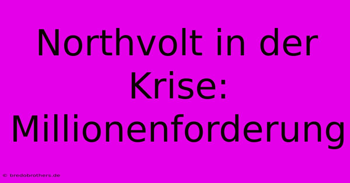 Northvolt In Der Krise: Millionenforderung