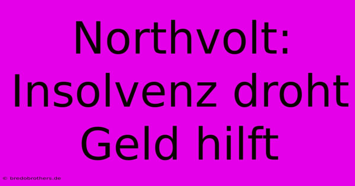 Northvolt: Insolvenz Droht  Geld Hilft