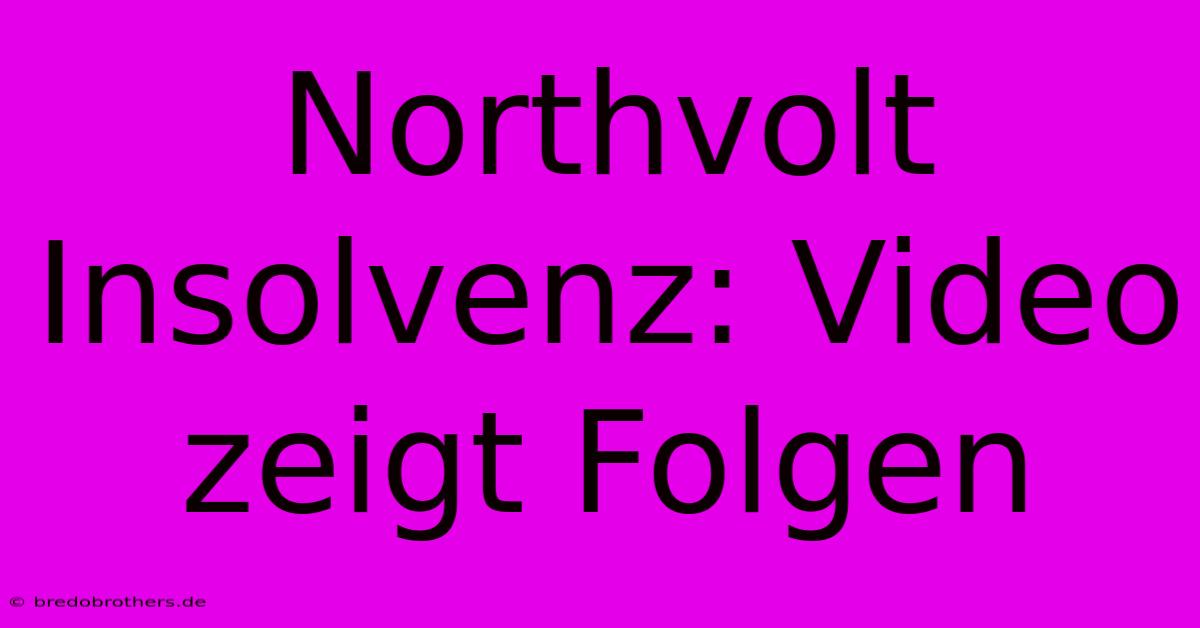 Northvolt Insolvenz: Video Zeigt Folgen