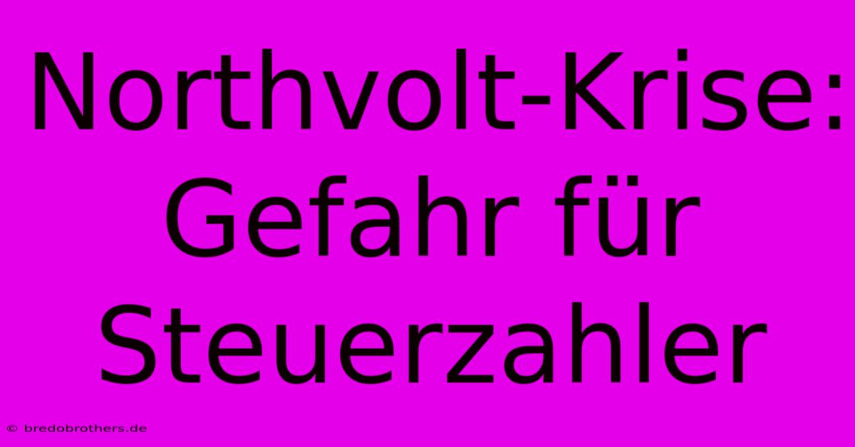 Northvolt-Krise: Gefahr Für Steuerzahler