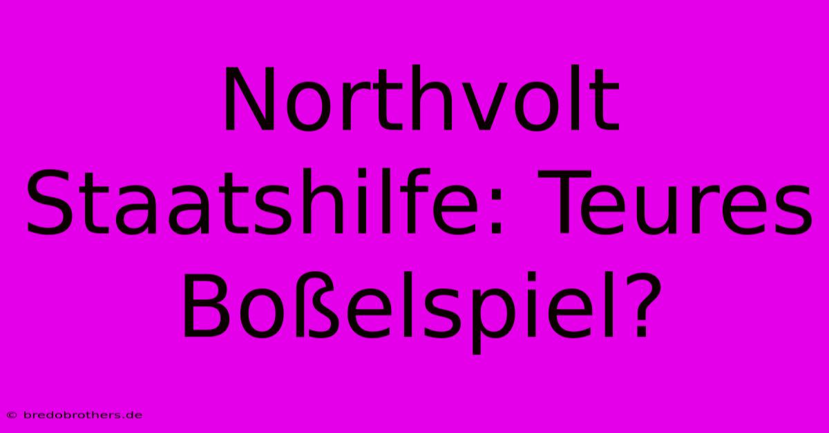 Northvolt Staatshilfe: Teures Boßelspiel?