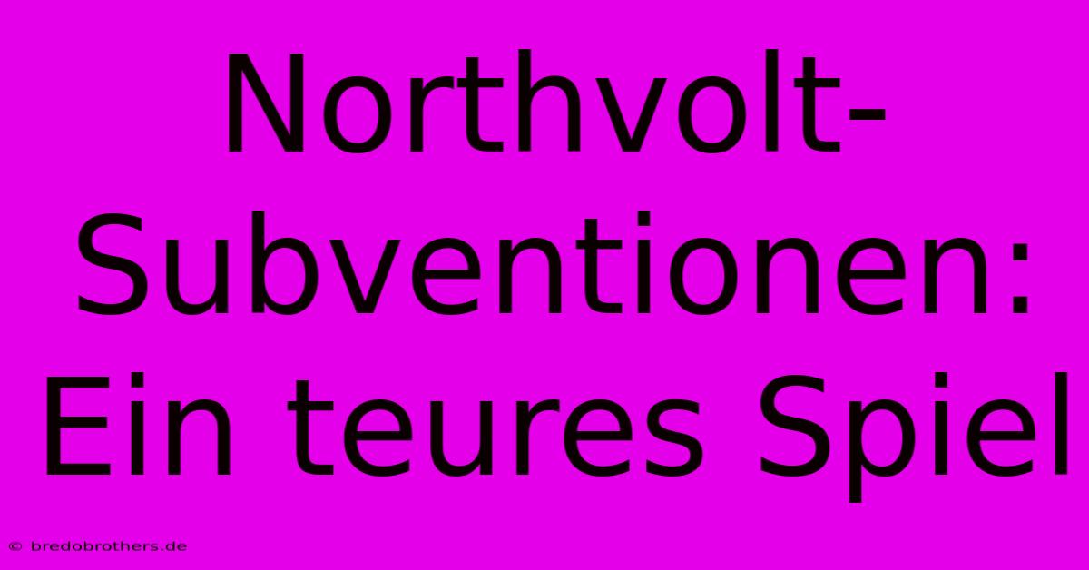 Northvolt-Subventionen:  Ein Teures Spiel