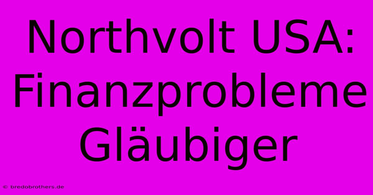 Northvolt USA: Finanzprobleme Gläubiger