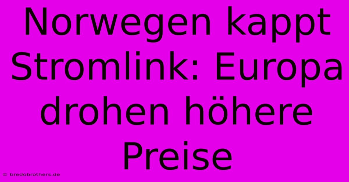 Norwegen Kappt Stromlink: Europa Drohen Höhere Preise