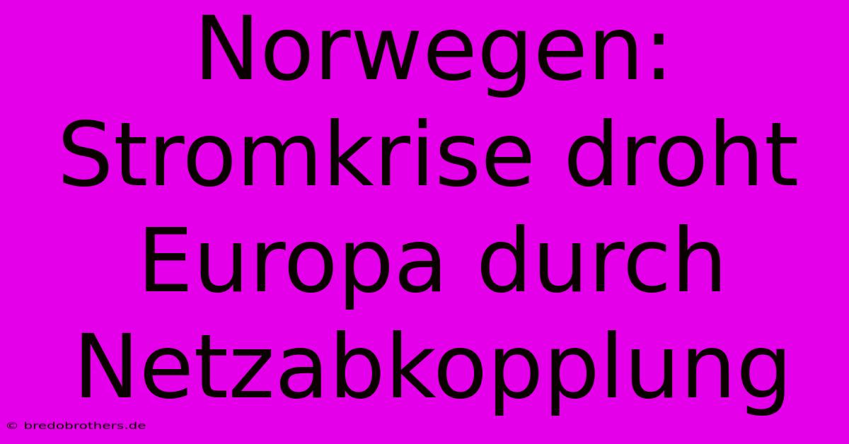 Norwegen: Stromkrise Droht Europa Durch Netzabkopplung