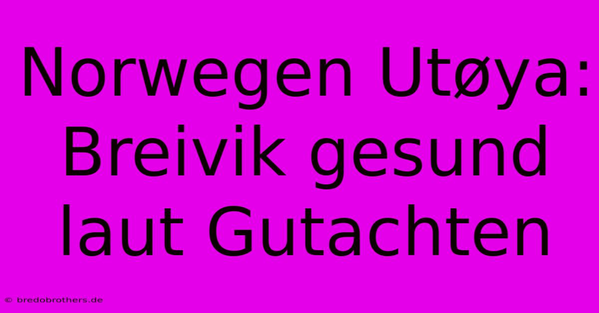Norwegen Utøya: Breivik Gesund Laut Gutachten