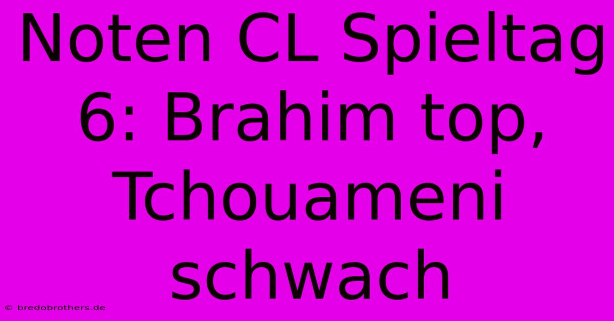 Noten CL Spieltag 6: Brahim Top, Tchouameni Schwach