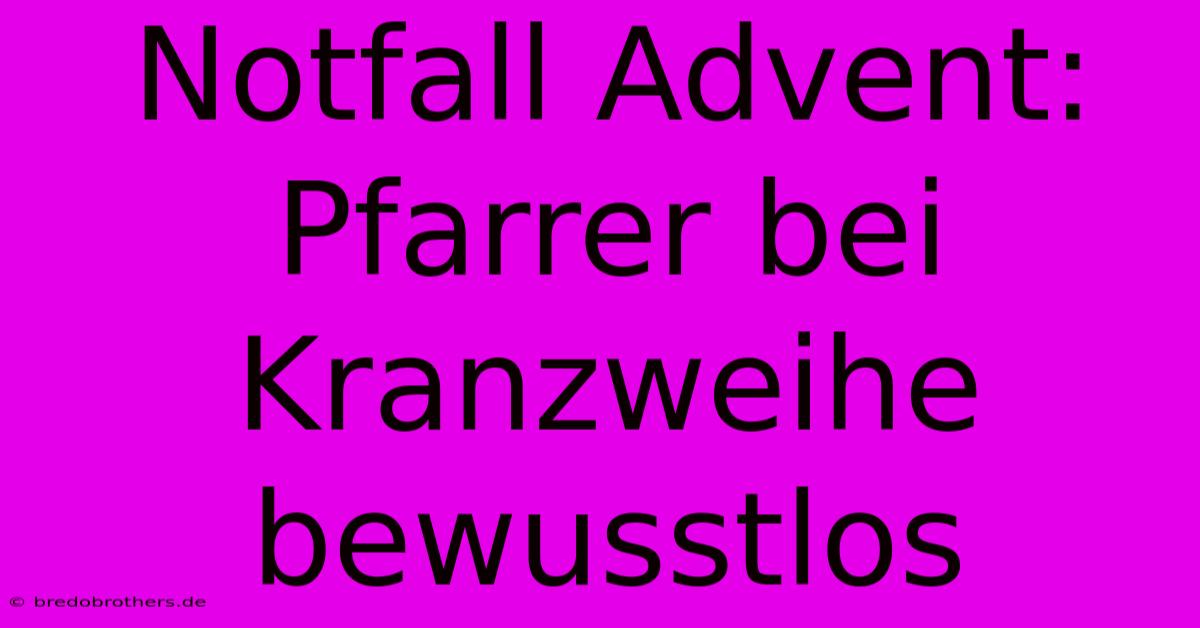 Notfall Advent: Pfarrer Bei Kranzweihe Bewusstlos