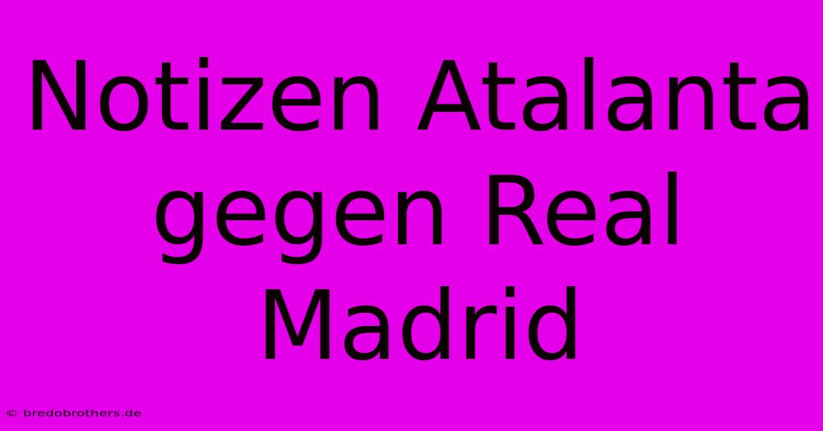 Notizen Atalanta Gegen Real Madrid