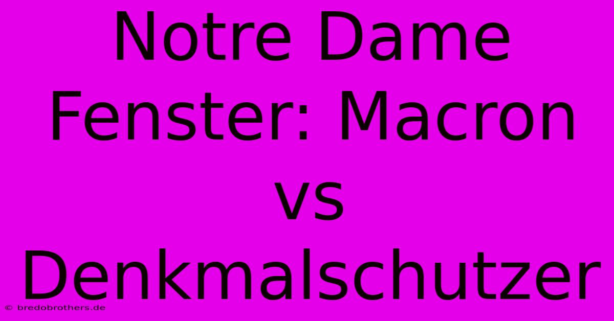 Notre Dame Fenster: Macron Vs Denkmalschutzer