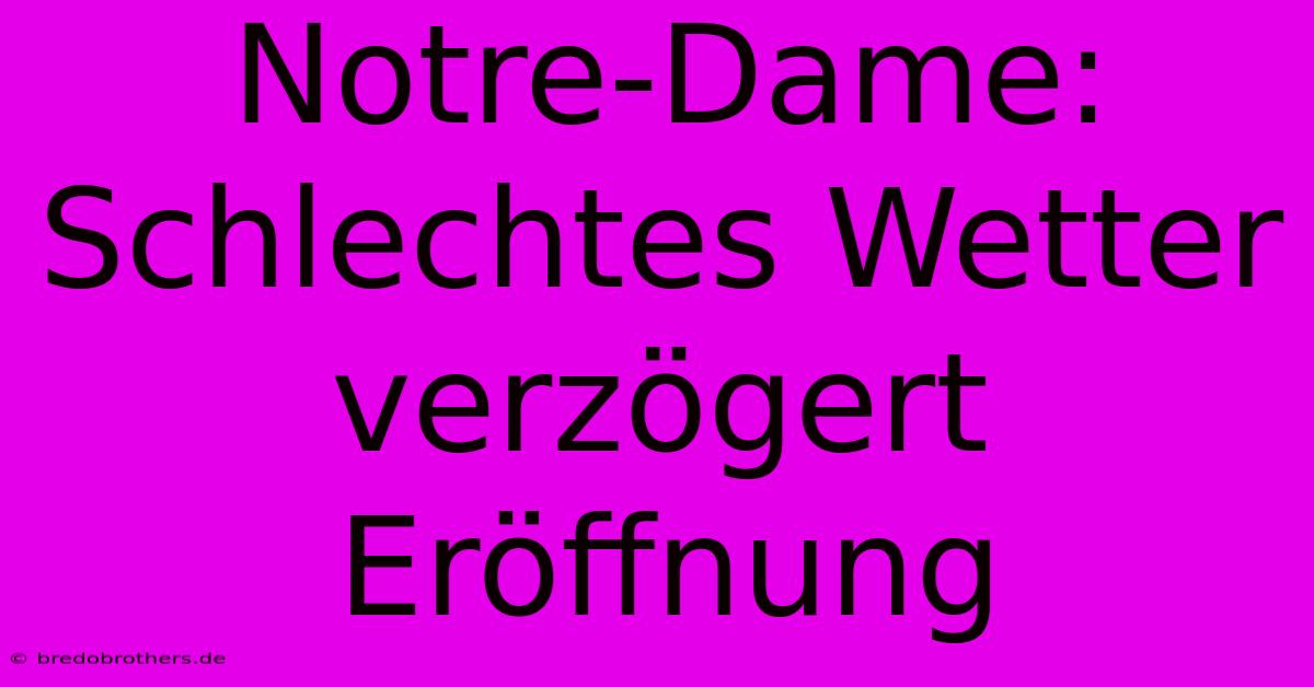 Notre-Dame: Schlechtes Wetter Verzögert Eröffnung