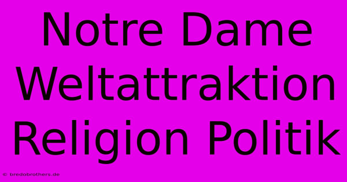 Notre Dame Weltattraktion Religion Politik