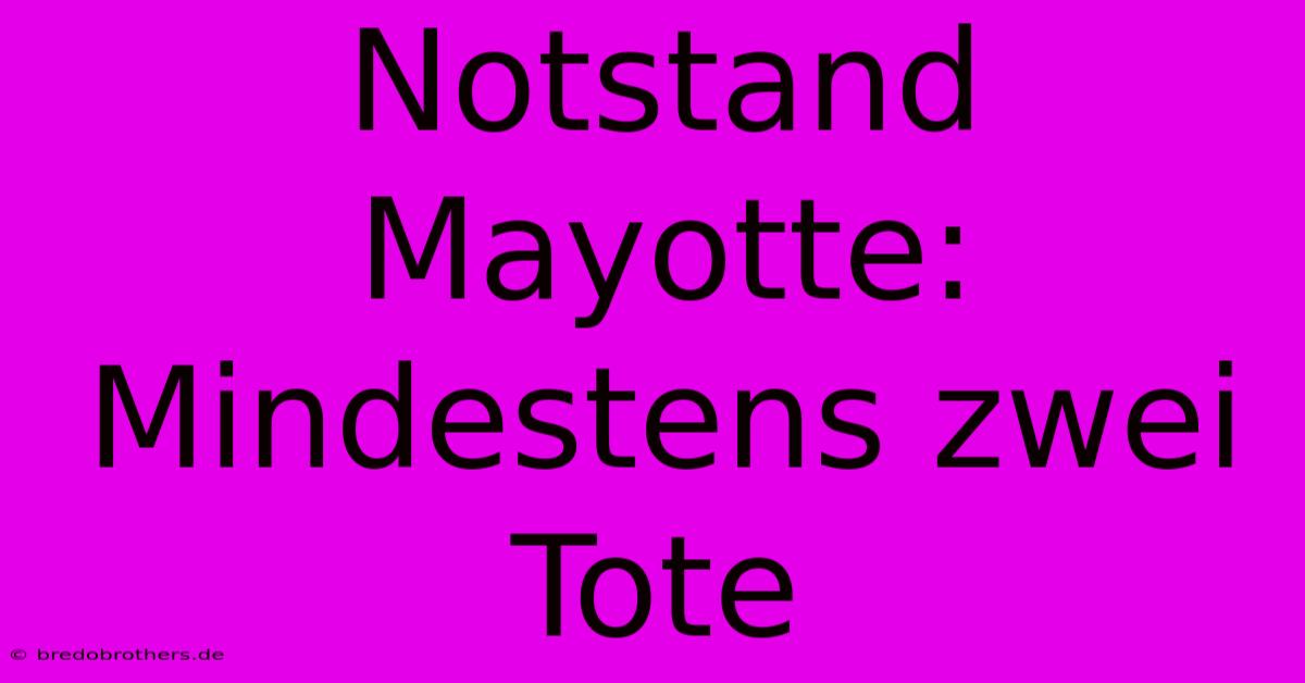 Notstand Mayotte: Mindestens Zwei Tote