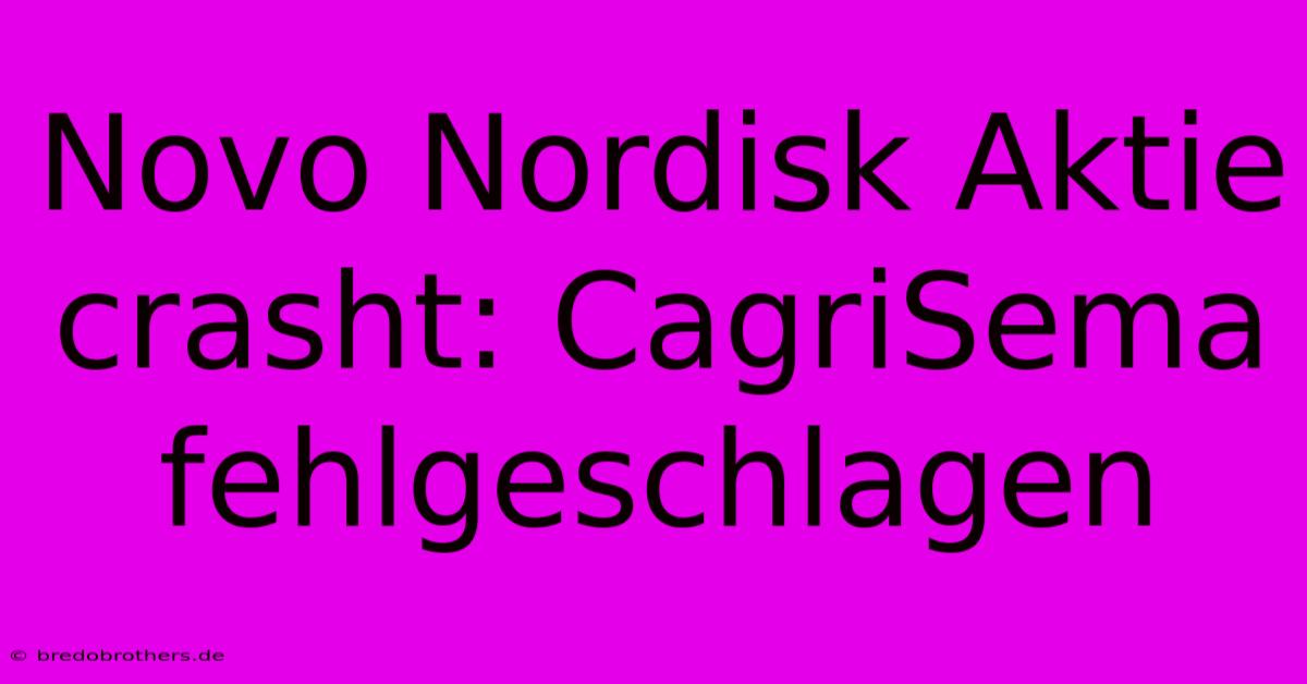 Novo Nordisk Aktie Crasht: CagriSema Fehlgeschlagen