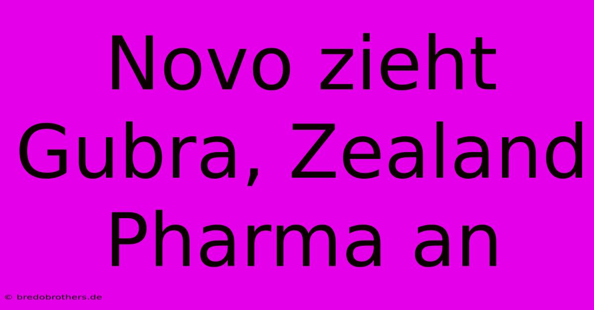 Novo Zieht Gubra, Zealand Pharma An