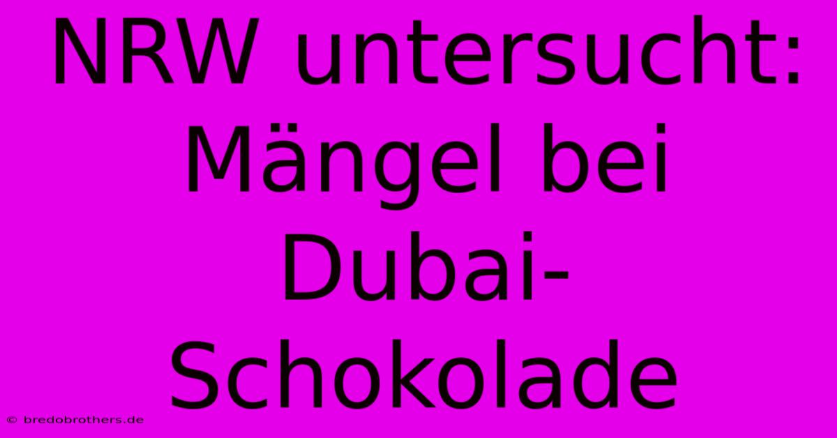 NRW Untersucht: Mängel Bei Dubai-Schokolade