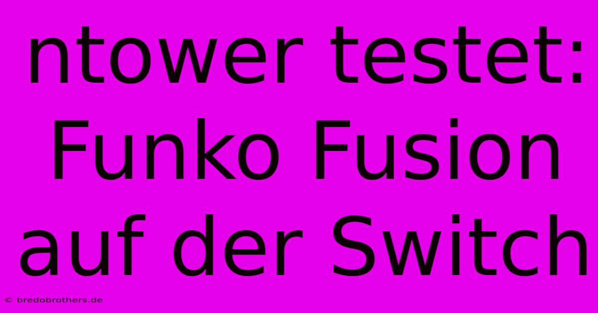 Ntower Testet: Funko Fusion Auf Der Switch