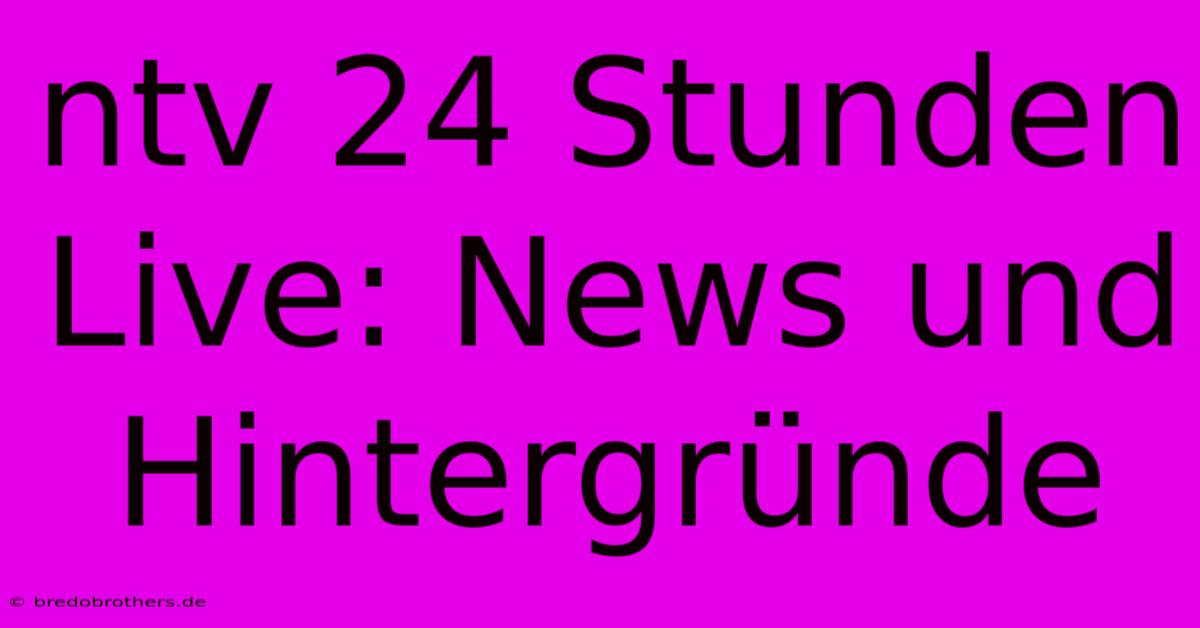 Ntv 24 Stunden Live: News Und Hintergründe