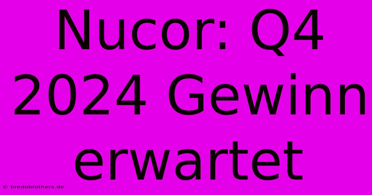 Nucor: Q4 2024 Gewinn Erwartet