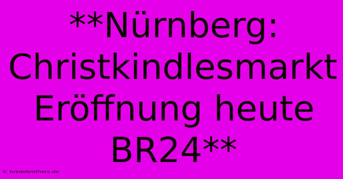 **Nürnberg: Christkindlesmarkt Eröffnung Heute BR24**