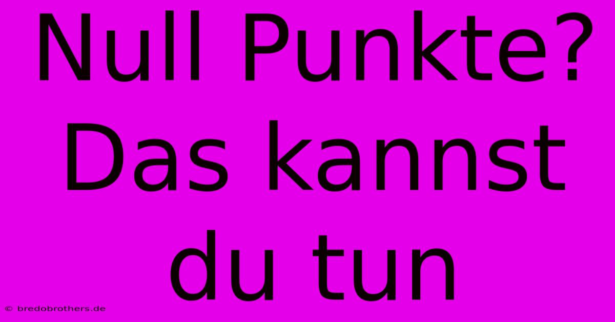 Null Punkte?  Das Kannst Du Tun