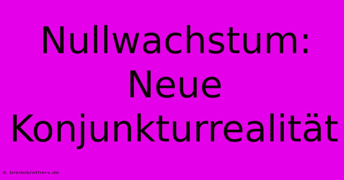 Nullwachstum: Neue Konjunkturrealität