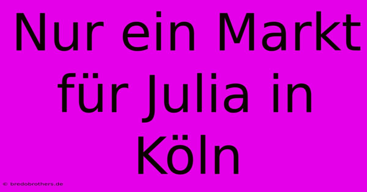 Nur Ein Markt Für Julia In Köln