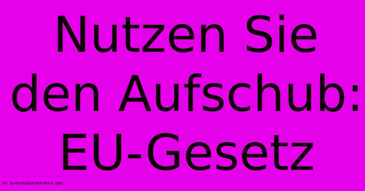 Nutzen Sie Den Aufschub:  EU-Gesetz