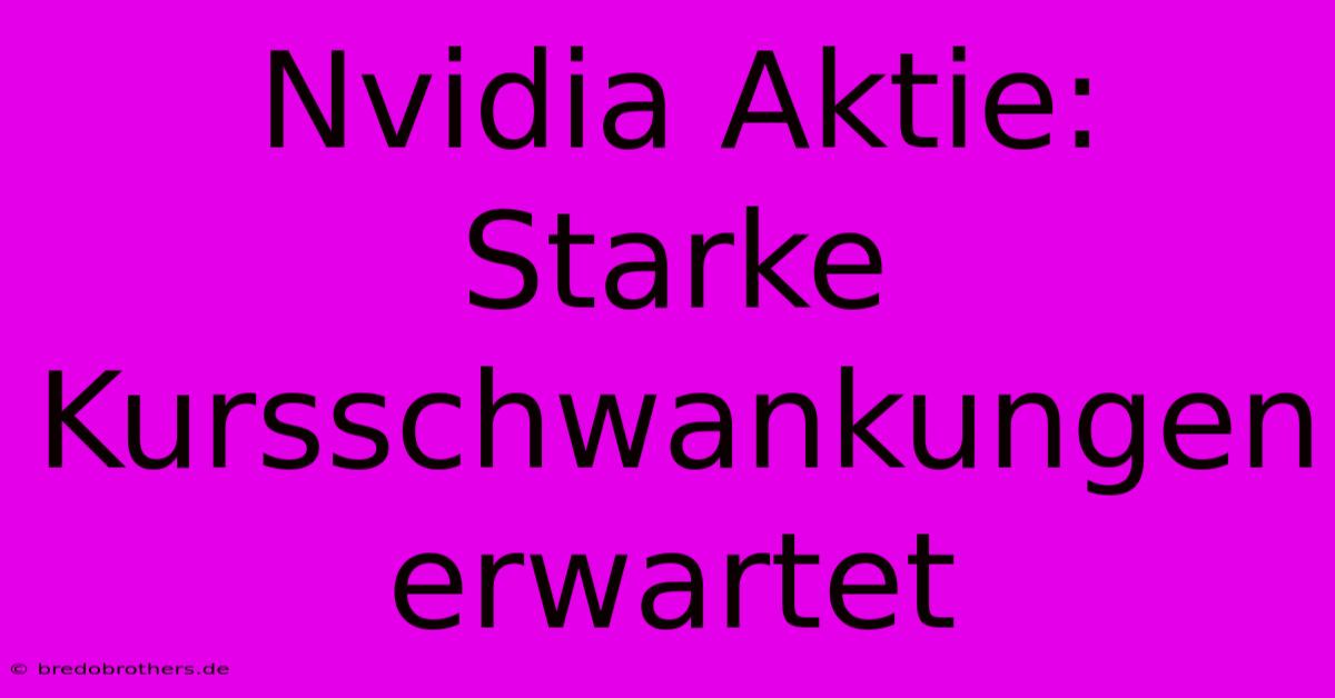 Nvidia Aktie: Starke Kursschwankungen Erwartet